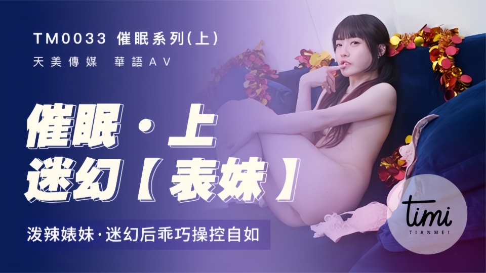 TM0033.沈娜娜.催眠系列.上.泼辣表妹.迷幻后乖巧操控自如